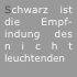 Schwarz ist die Empf-indung des